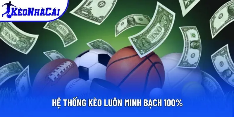 Hệ thống kèo luôn minh bạch 100%