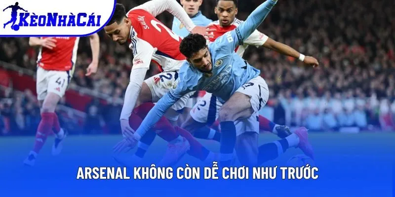 Arsenal không còn dễ chơi như trước Arsenal không còn dễ chơi như trước