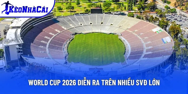 World Cup 2026 diễn ra trên nhiều SVĐ lớn